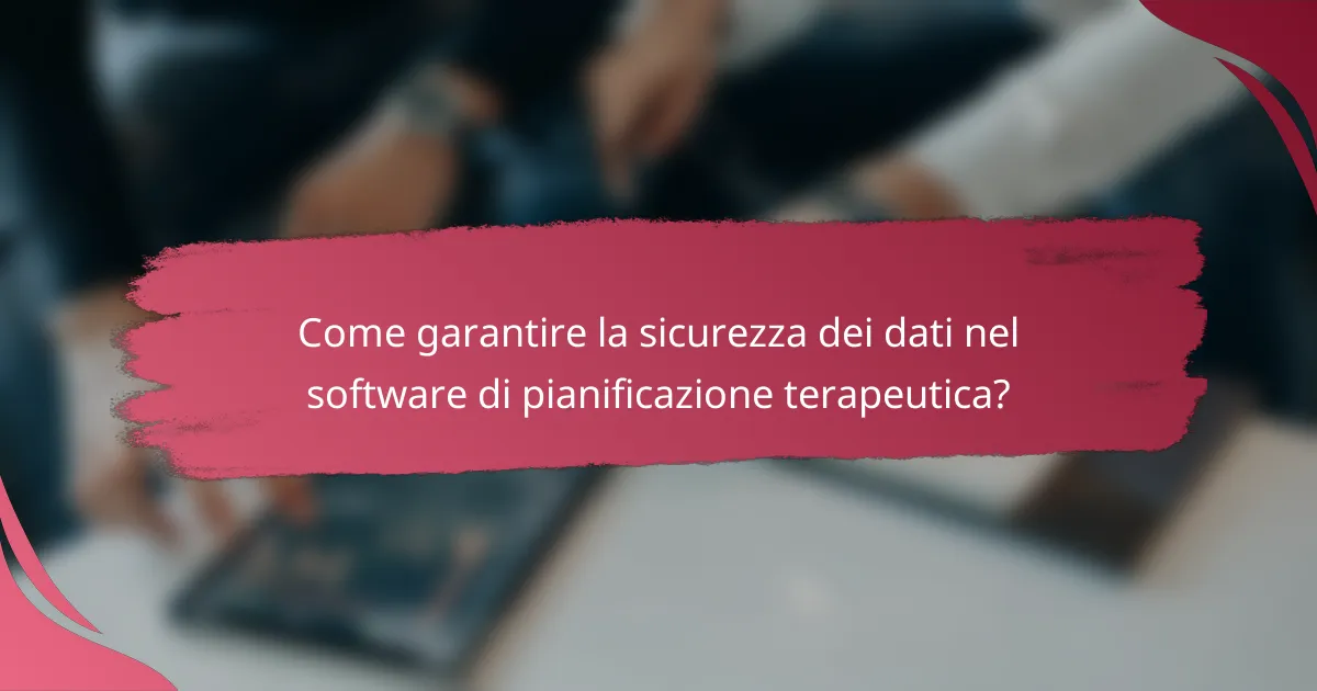 Come garantire la sicurezza dei dati nel software di pianificazione terapeutica?