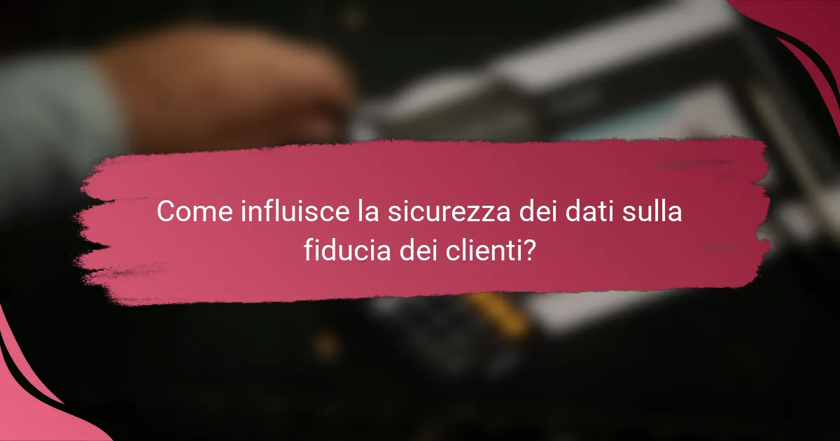 Come influisce la sicurezza dei dati sulla fiducia dei clienti?