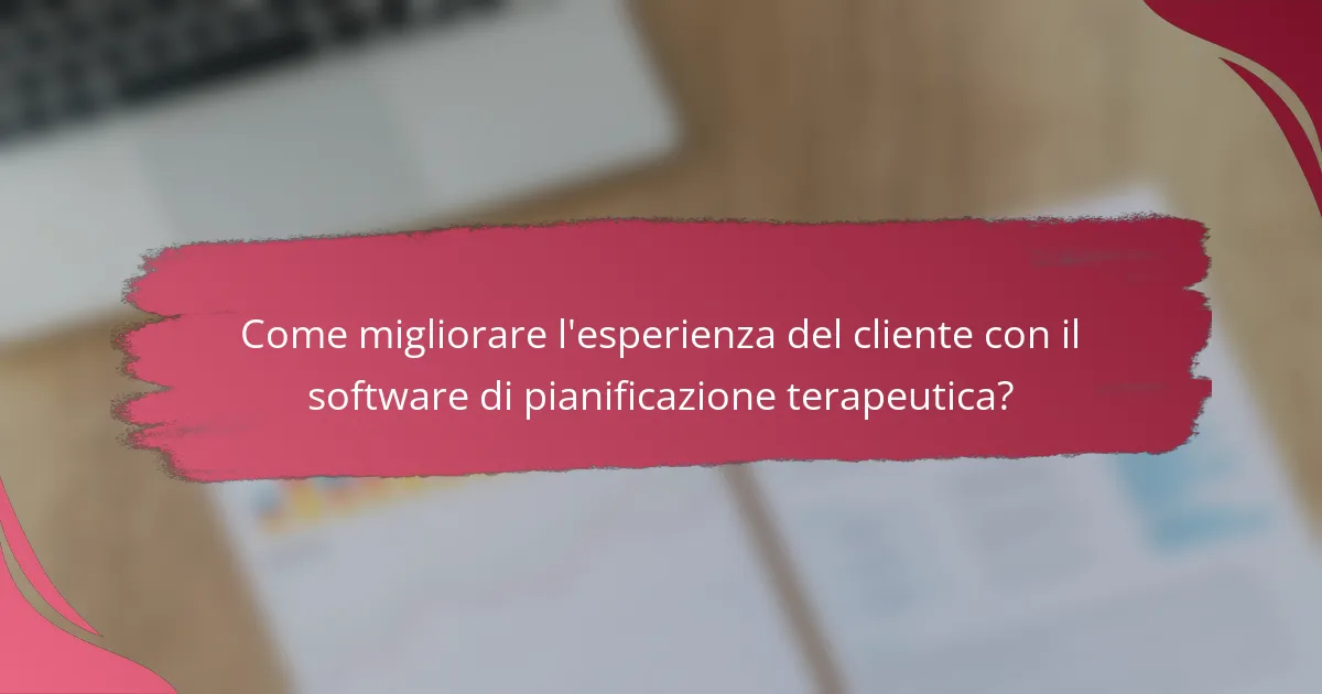 Come migliorare l'esperienza del cliente con il software di pianificazione terapeutica?