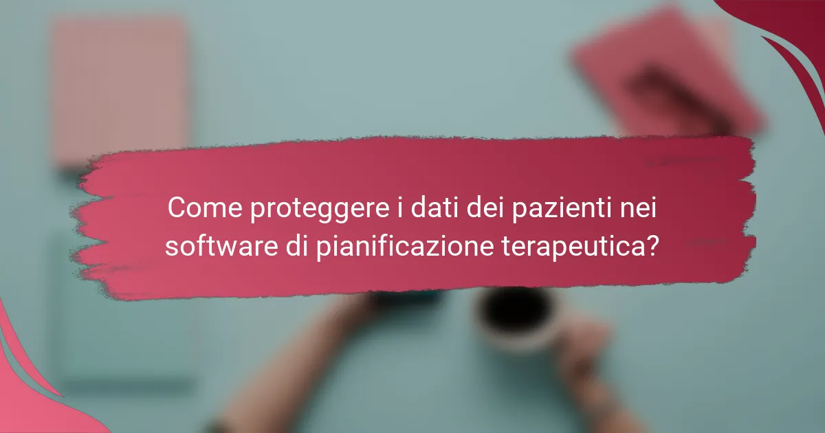 Come proteggere i dati dei pazienti nei software di pianificazione terapeutica?
