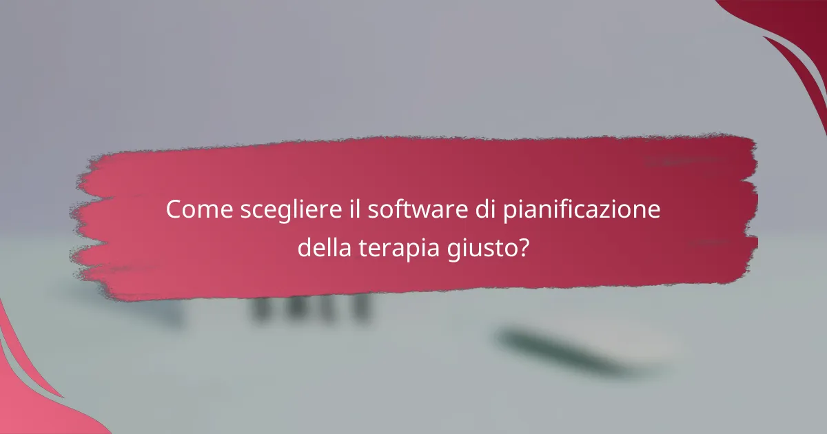 Come scegliere il software di pianificazione della terapia giusto?