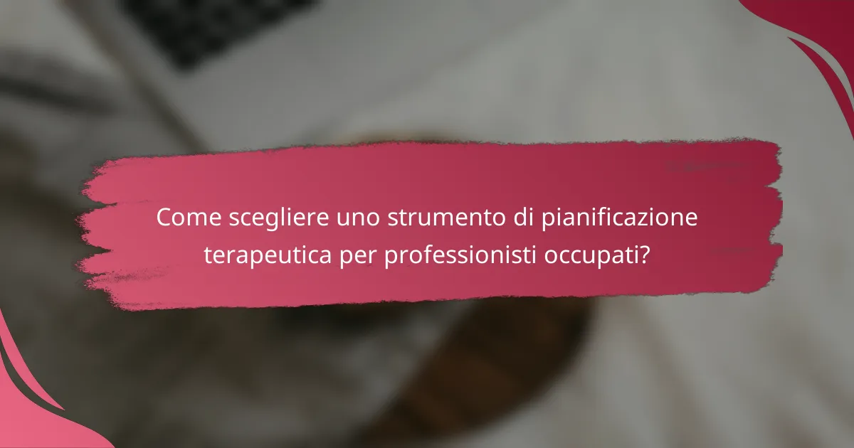 Come scegliere uno strumento di pianificazione terapeutica per professionisti occupati?