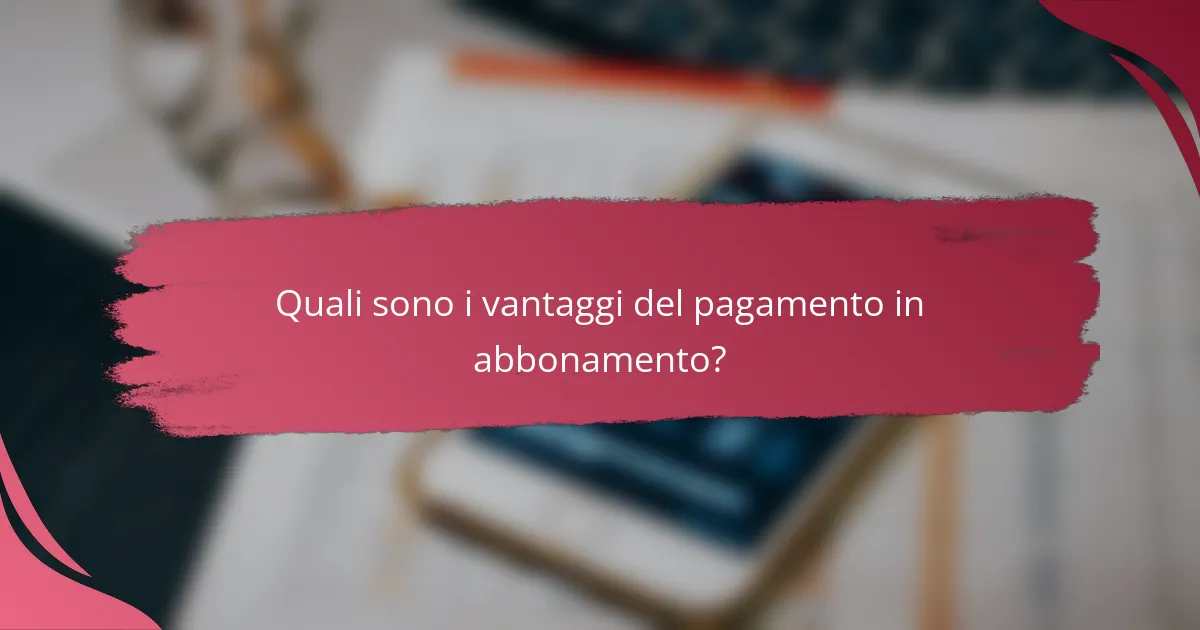 Quali sono i vantaggi del pagamento in abbonamento?