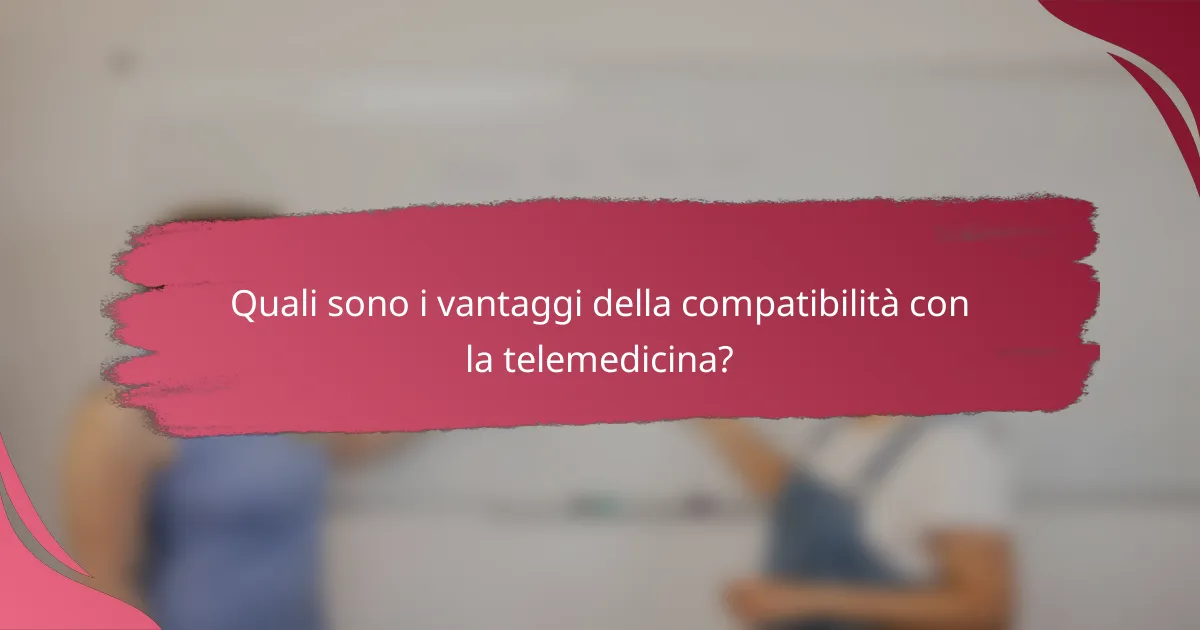 Quali sono i vantaggi della compatibilità con la telemedicina?