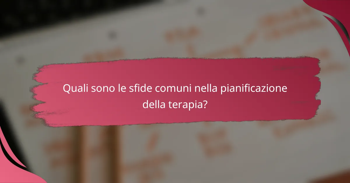 Quali sono le sfide comuni nella pianificazione della terapia?