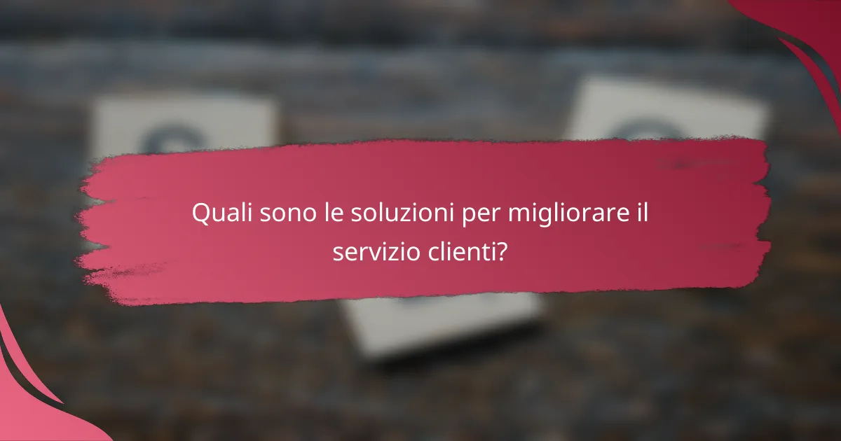 Quali sono le soluzioni per migliorare il servizio clienti?