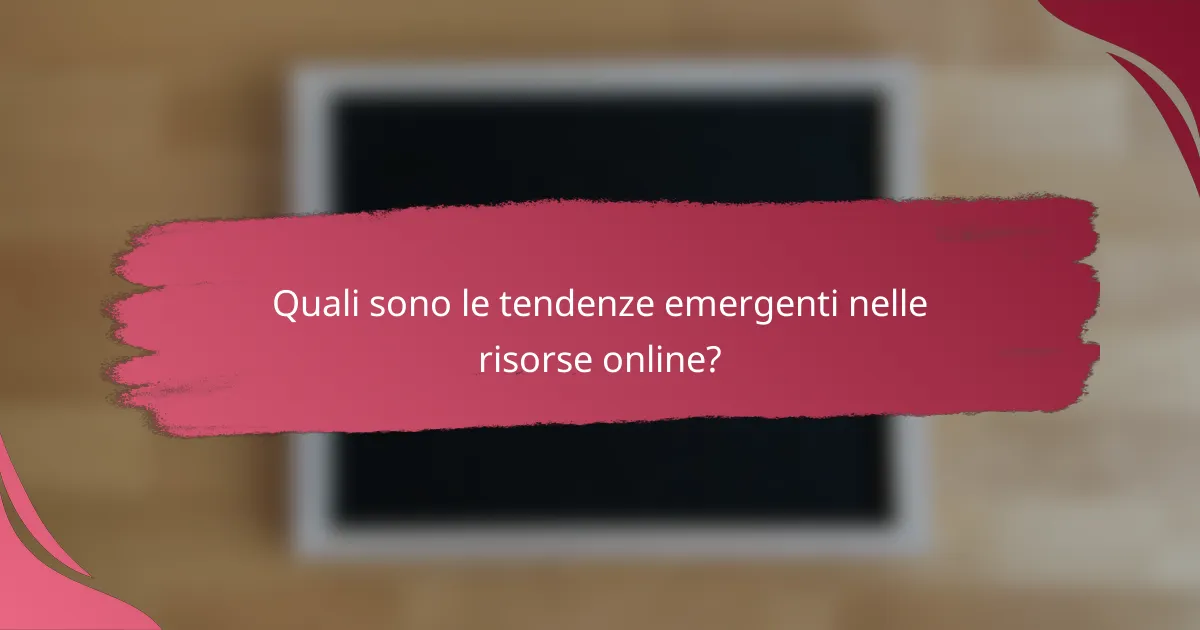 Quali sono le tendenze emergenti nelle risorse online?