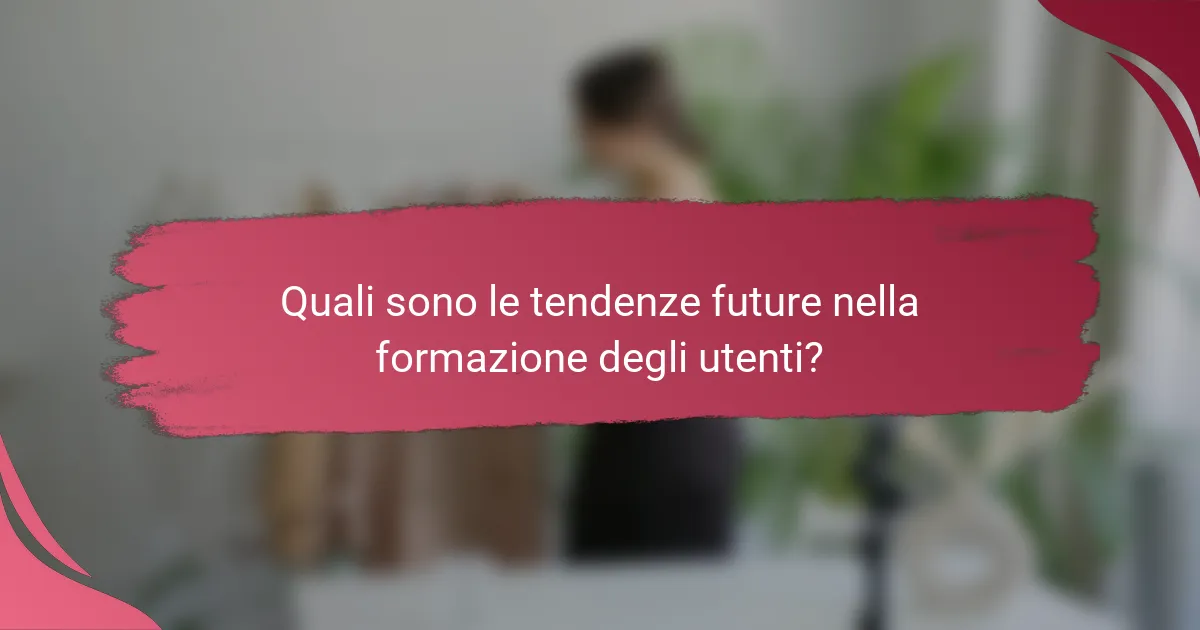 Quali sono le tendenze future nella formazione degli utenti?