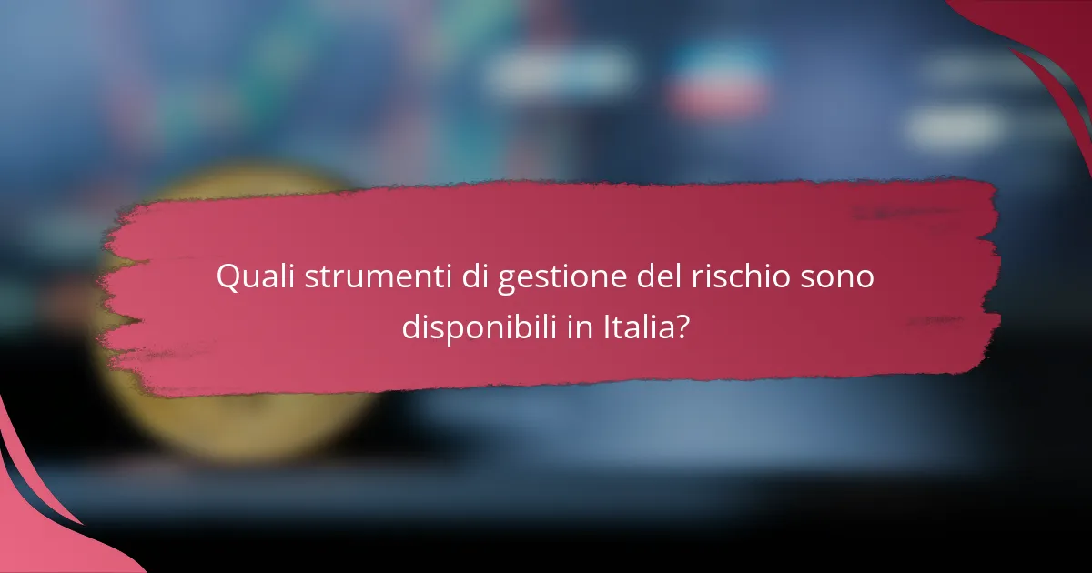 Quali strumenti di gestione del rischio sono disponibili in Italia?